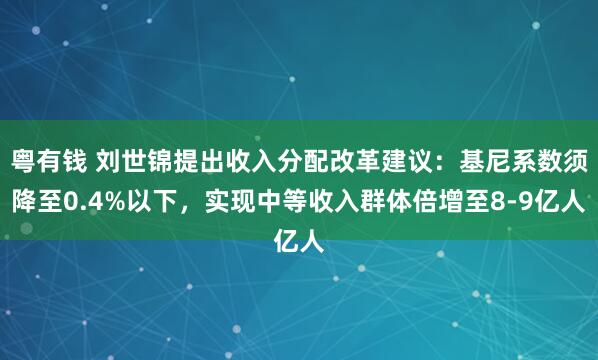 粤有钱 刘世锦提出收入分配改革建议：基尼系数须降至0.4%以下，实现中等收入群体倍增至8-9亿人
