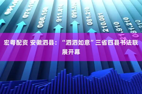 宏粤配资 安徽泗县：“泗泗如意”三省四县书法联展开幕