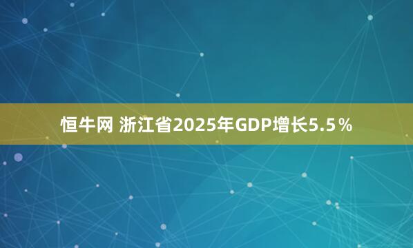 恒牛网 浙江省2025年GDP增长5.5％