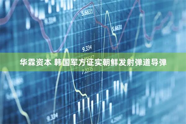 华霖资本 韩国军方证实朝鲜发射弹道导弹