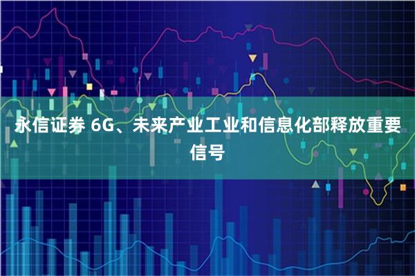 永信证券 6G、未来产业工业和信息化部释放重要信号