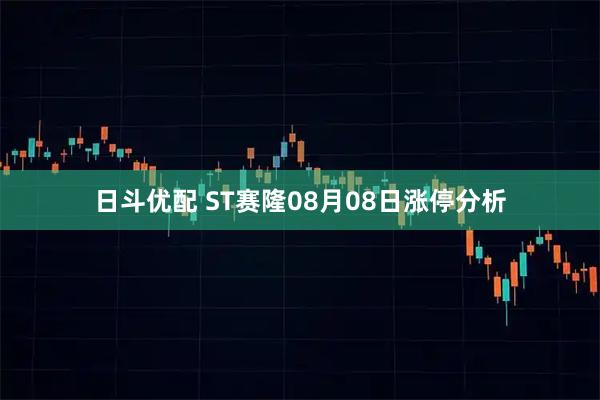 日斗优配 ST赛隆08月08日涨停分析