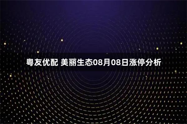 粤友优配 美丽生态08月08日涨停分析